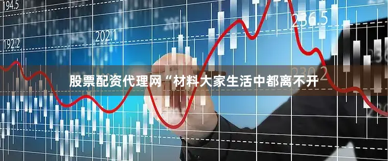 股票配资代理网“材料大家生活中都离不开