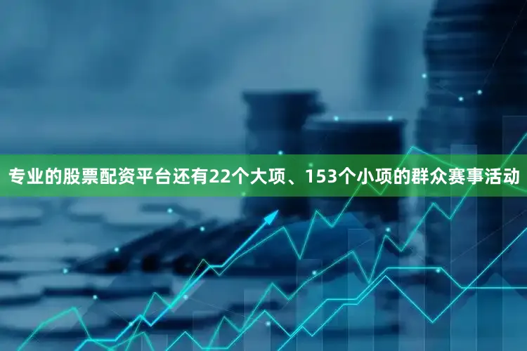 专业的股票配资平台还有22个大项、153个小项的群众赛事活动