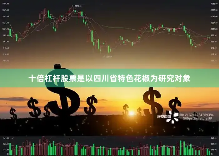 十倍杠杆股票是以四川省特色花椒为研究对象