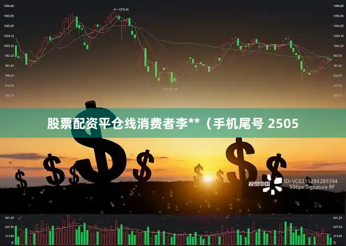 股票配资平仓线消费者李**（手机尾号 2505
