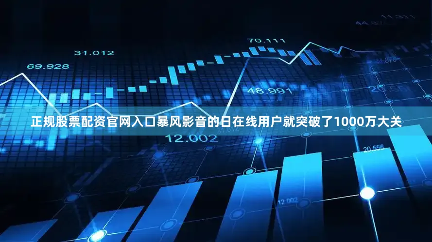 正规股票配资官网入口暴风影音的日在线用户就突破了1000万大关