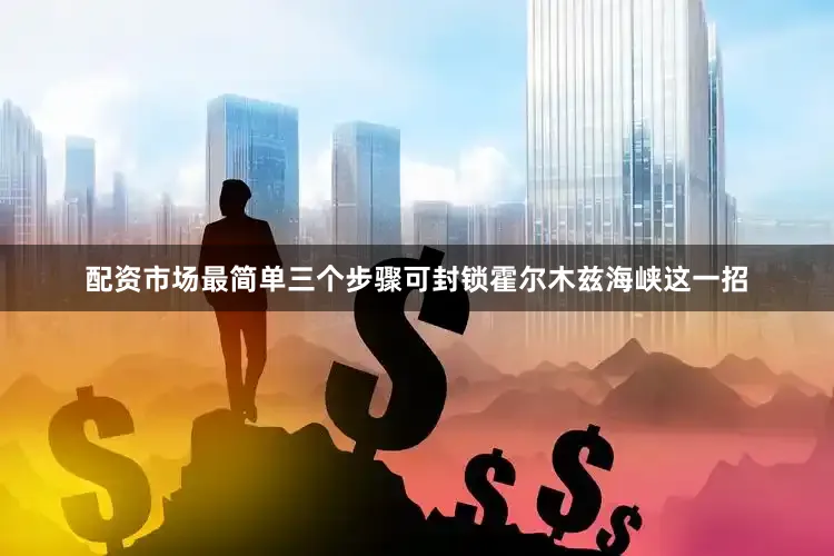 配资市场最简单三个步骤可封锁霍尔木兹海峡这一招