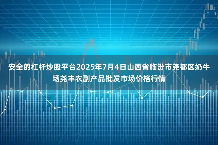 安全的杠杆炒股平台2025年7月4日山西省临汾市尧都区奶牛场尧丰农副产品批发市场价格行情