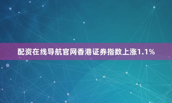 配资在线导航官网香港证券指数上涨1.1%
