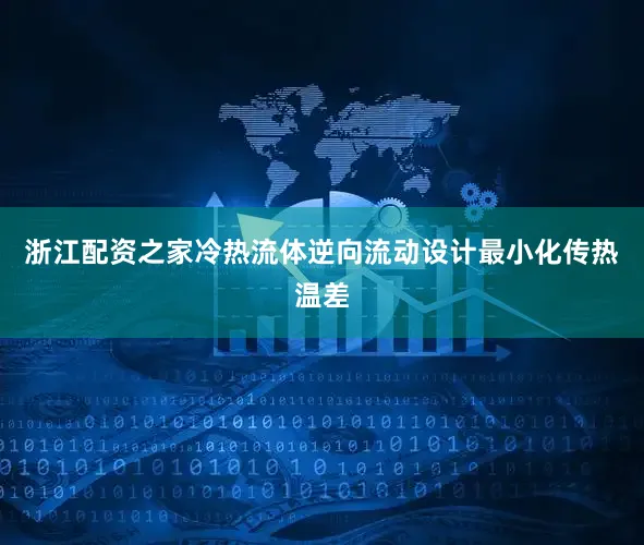 浙江配资之家冷热流体逆向流动设计最小化传热温差