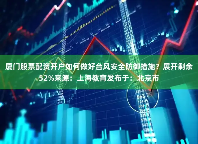 厦门股票配资开户如何做好台风安全防御措施？展开剩余52%来源：上海教育发布于：北京市