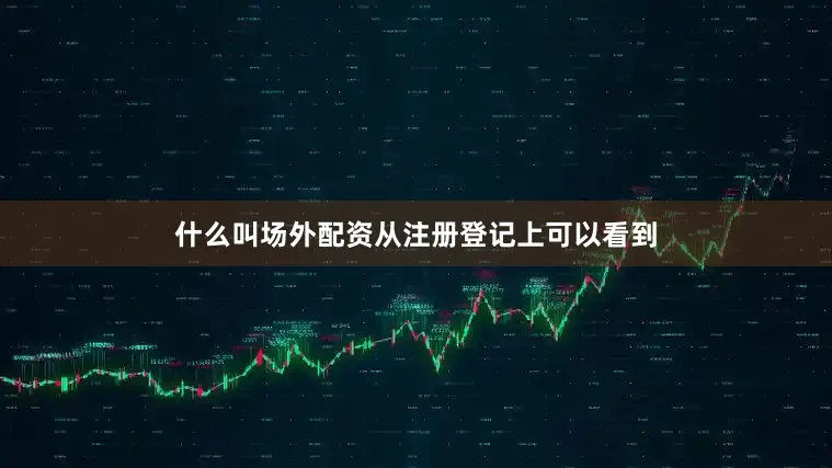 什么叫场外配资从注册登记上可以看到