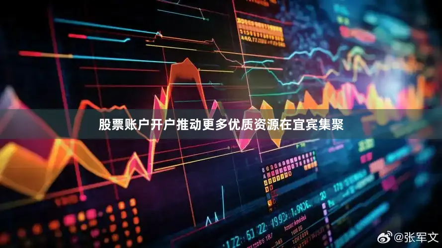 股票账户开户推动更多优质资源在宜宾集聚