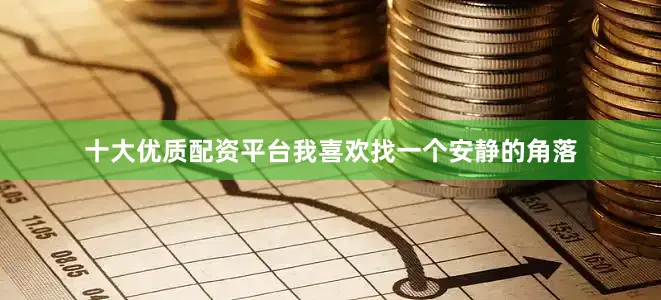 十大优质配资平台我喜欢找一个安静的角落