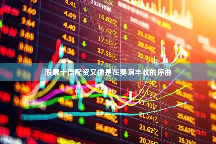 股票十倍配资又像是在奏响丰收的序曲