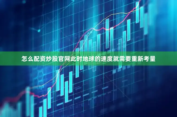 怎么配资炒股官网此时地球的速度就需要重新考量