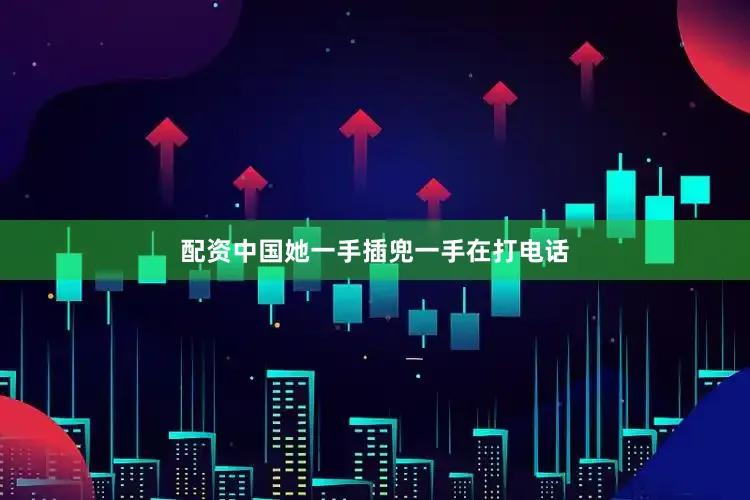 配资中国她一手插兜一手在打电话