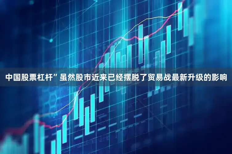 中国股票杠杆”　　虽然股市近来已经摆脱了贸易战最新升级的影响