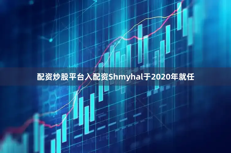 配资炒股平台入配资Shmyhal于2020年就任