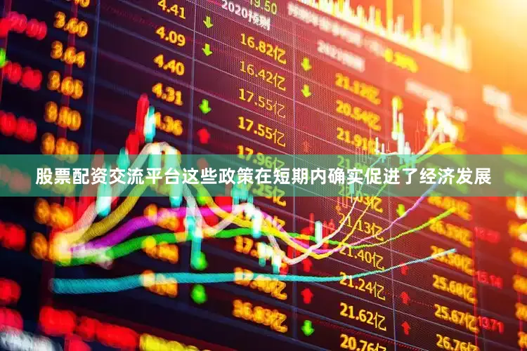 股票配资交流平台这些政策在短期内确实促进了经济发展