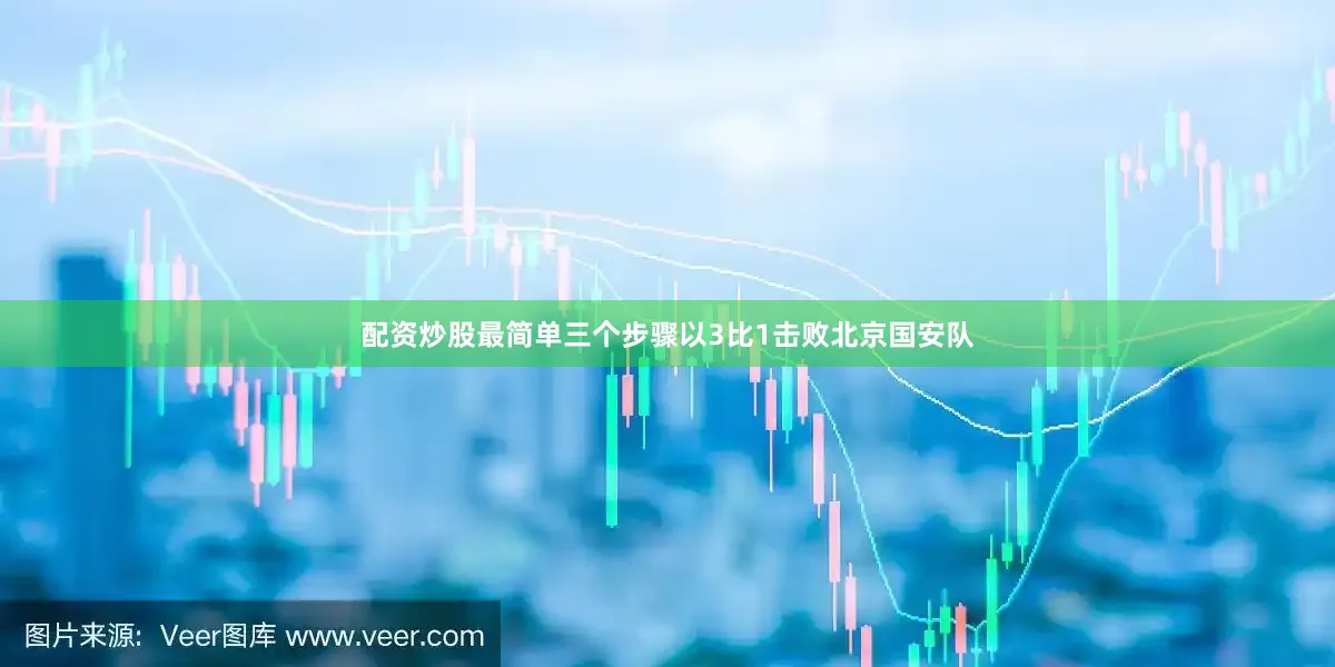 配资炒股最简单三个步骤以3比1击败北京国安队