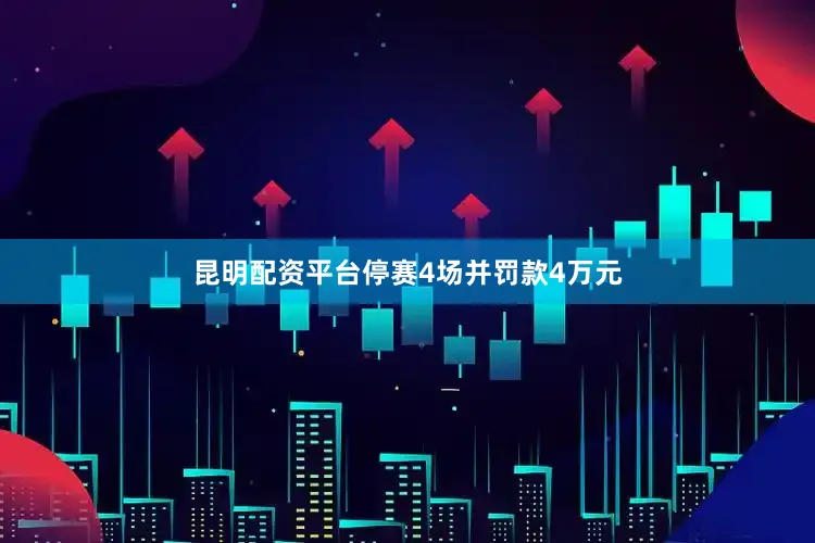 昆明配资平台停赛4场并罚款4万元