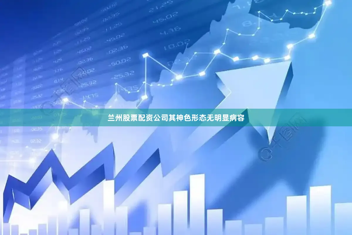 兰州股票配资公司其神色形态无明显病容