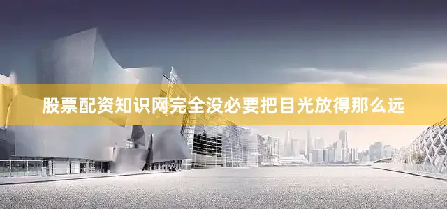 股票配资知识网完全没必要把目光放得那么远