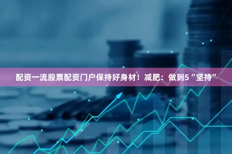 配资一流股票配资门户保持好身材！减肥：做到5“坚持”