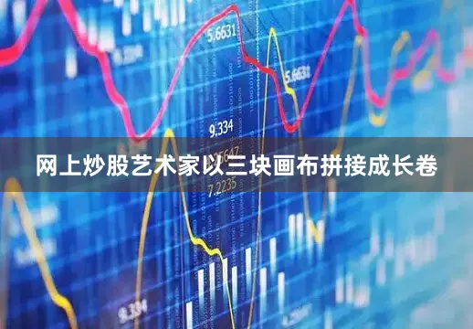 网上炒股艺术家以三块画布拼接成长卷