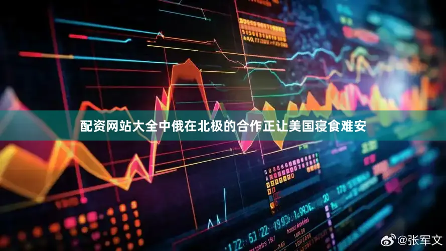配资网站大全中俄在北极的合作正让美国寝食难安