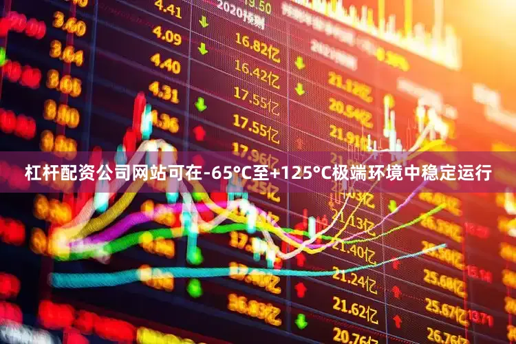 杠杆配资公司网站可在-65°C至+125°C极端环境中稳定运行