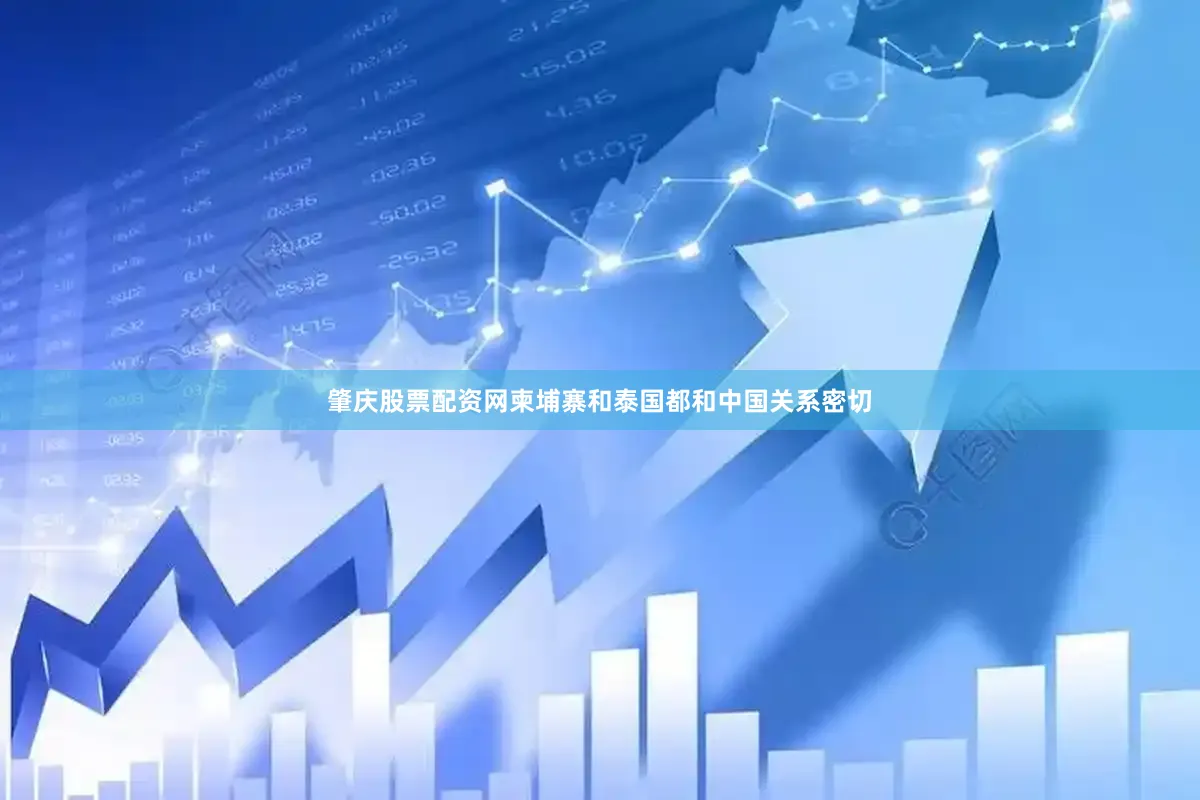 肇庆股票配资网柬埔寨和泰国都和中国关系密切