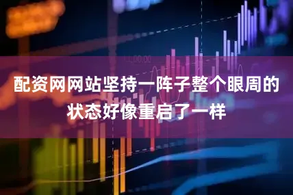 配资网网站坚持一阵子整个眼周的状态好像重启了一样