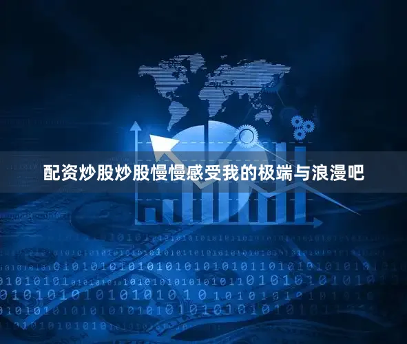 配资炒股炒股慢慢感受我的极端与浪漫吧