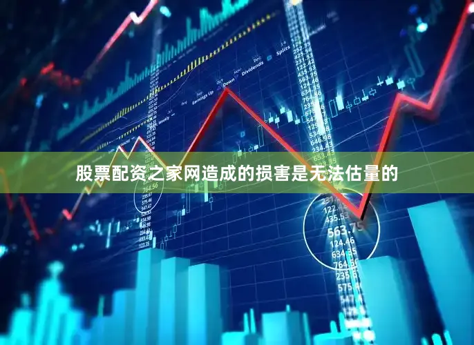 股票配资之家网造成的损害是无法估量的