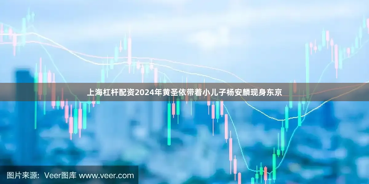 上海杠杆配资2024年黄圣依带着小儿子杨安麟现身东京