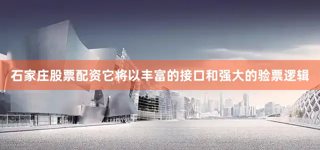 石家庄股票配资它将以丰富的接口和强大的验票逻辑