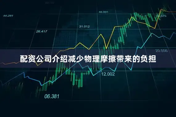 配资公司介绍减少物理摩擦带来的负担